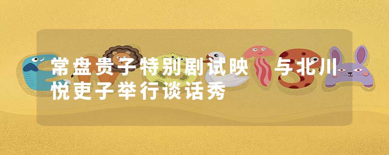 常盘贵子特别剧试映 与北川悦吏子举行谈话秀