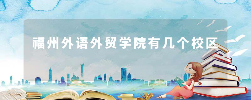 福州外语外贸学院有几个校区