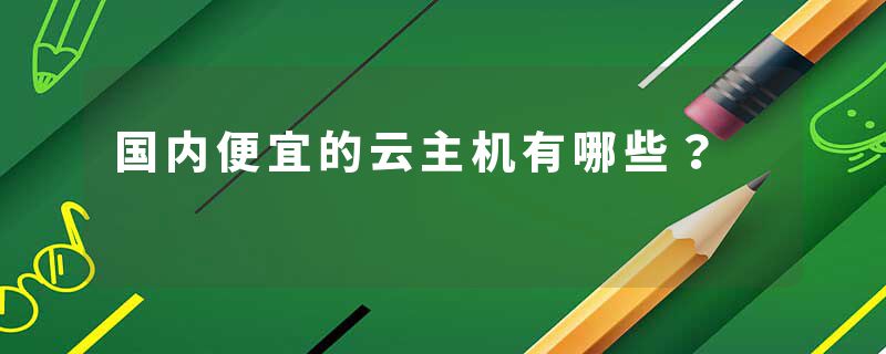 国内便宜的云主机有哪些？
