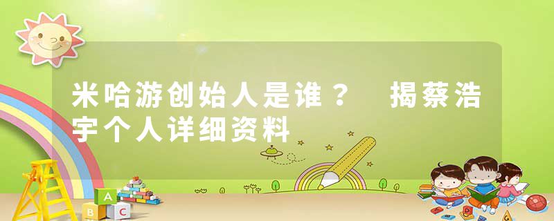 米哈游创始人是谁？ 揭蔡浩宇个人详细资料