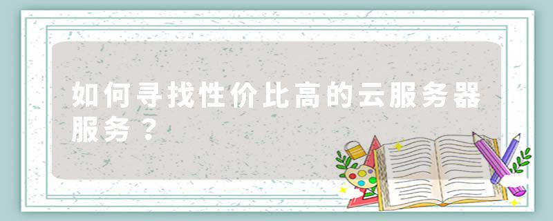 如何寻找性价比高的云服务器服务？