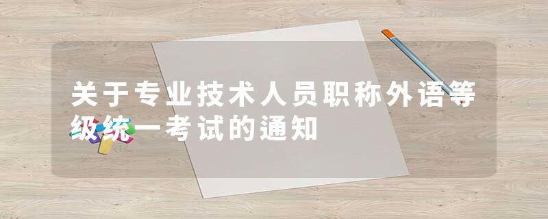 关于专业技术人员职称外语等级统一考试的通知
