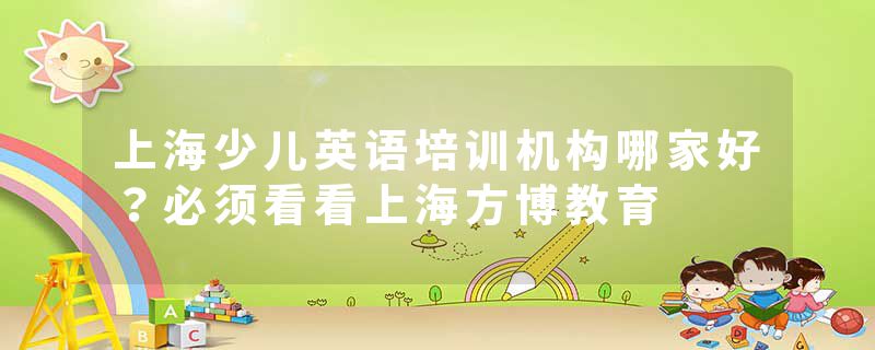 上海少儿英语培训机构哪家好？必须看看上海方博教育