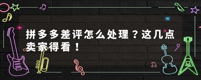 拼多多差评怎么处理？这几点卖家得看！