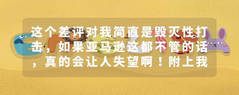 这个差评对我简直是毁灭性打击，如果亚马逊这都不管的话，真的会让人失望啊！附上我的话术……