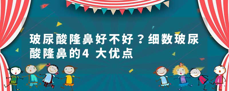 玻尿酸隆鼻好不好？细数玻尿酸隆鼻的4大优点