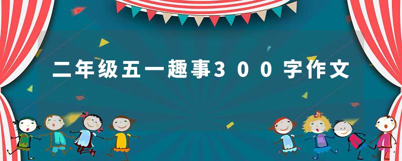 二年级五一趣事300字作文