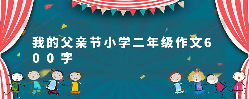 我的父亲节小学二年级作文600字