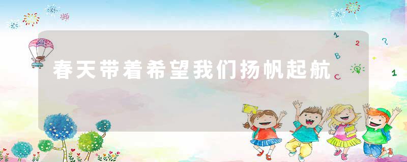 春天带着希望我们扬帆起航