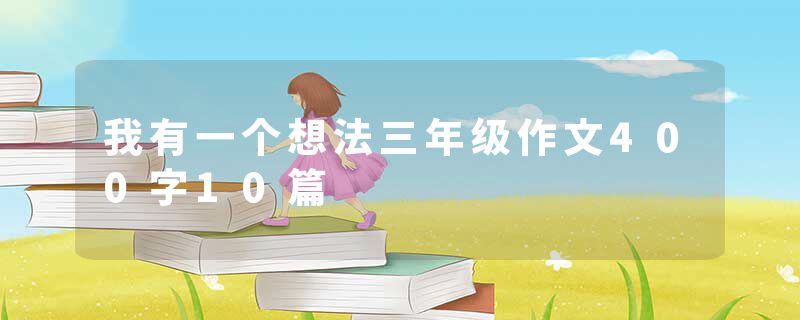 我有一个想法三年级作文400字10篇