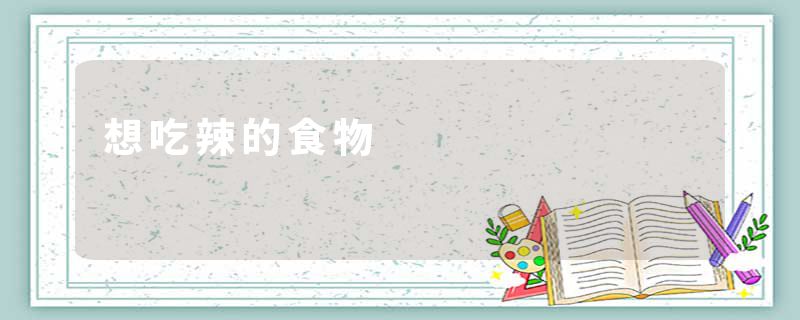 想吃辣的食物