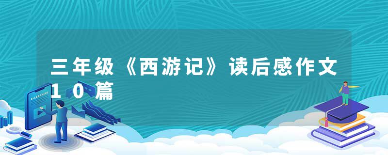 三年级《西游记》读后感作文10篇