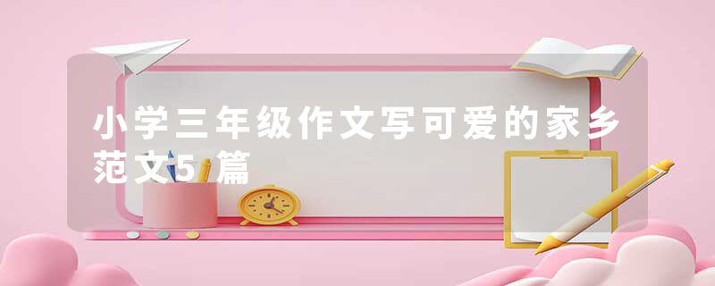 小学三年级作文写可爱的家乡范文5篇
