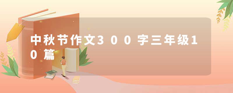 中秋节作文300字三年级10篇
