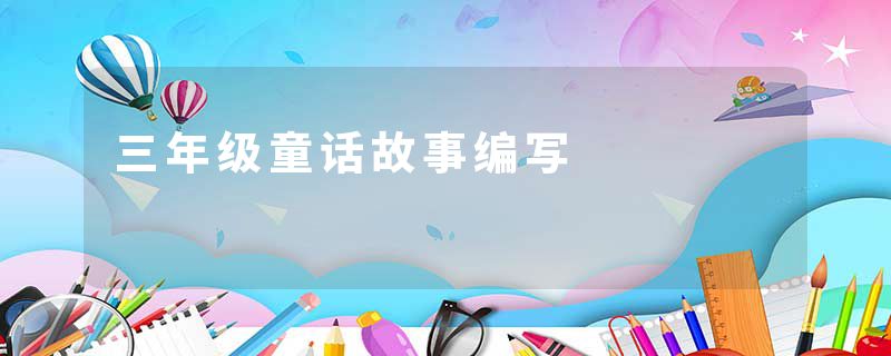 三年级童话故事编写