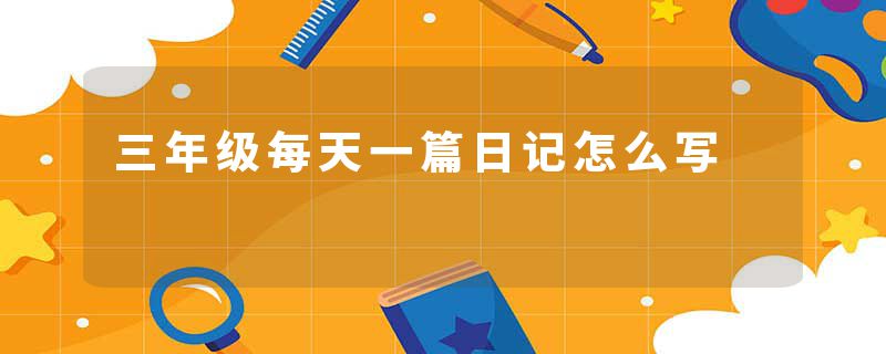 三年级每天一篇日记怎么写