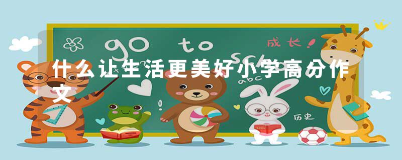 什么让生活更美好小学高分作文