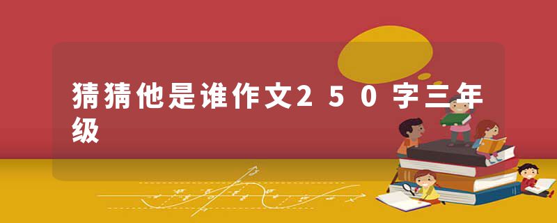 猜猜他是谁作文250字三年级