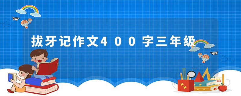 拔牙记作文400字三年级