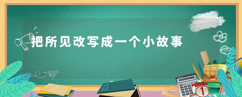 把所见改写成一个小故事