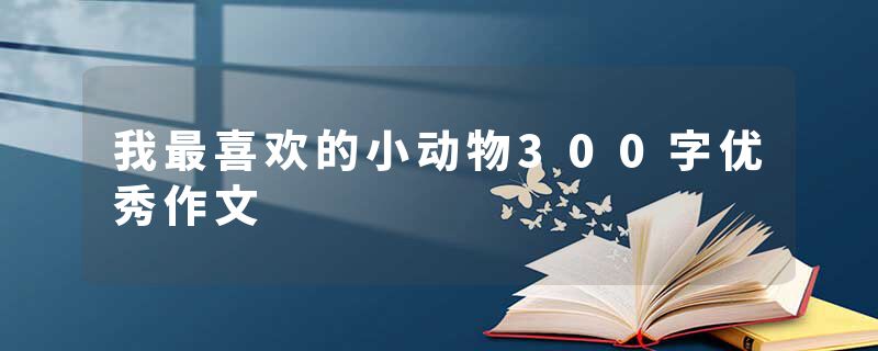 我最喜欢的小动物300字优秀作文