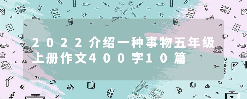 2022介绍一种事物五年级上册作文400字10篇