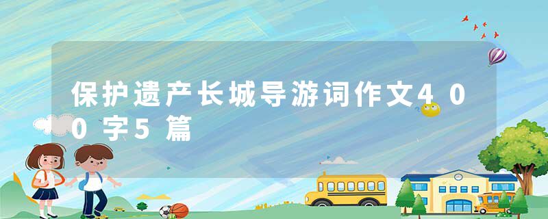 保护遗产长城导游词作文400字5篇