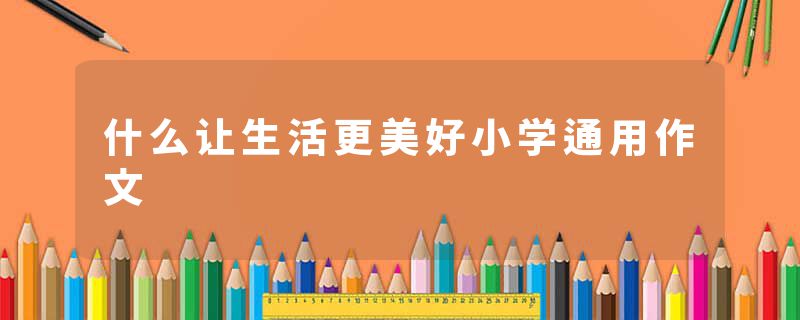 什么让生活更美好小学通用作文