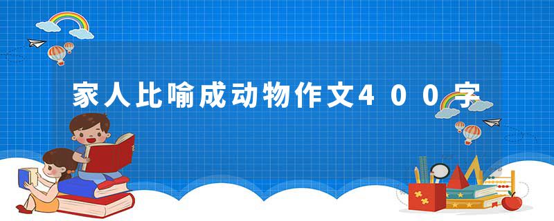 家人比喻成动物作文400字