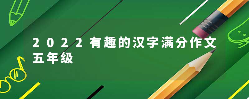 2022有趣的汉字满分作文五年级