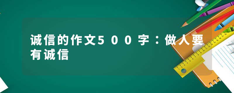 诚信的作文500字：做人要有诚信