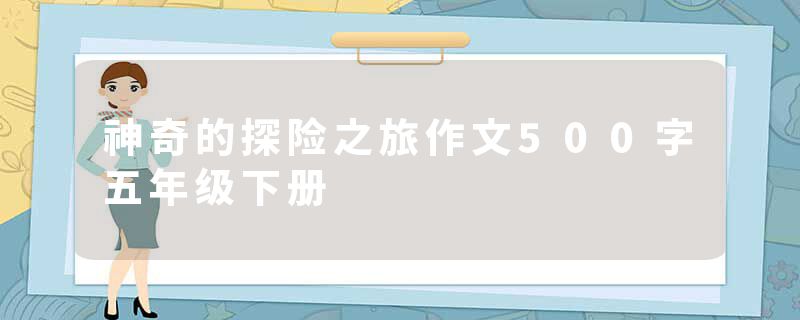 神奇的探险之旅作文500字五年级下册