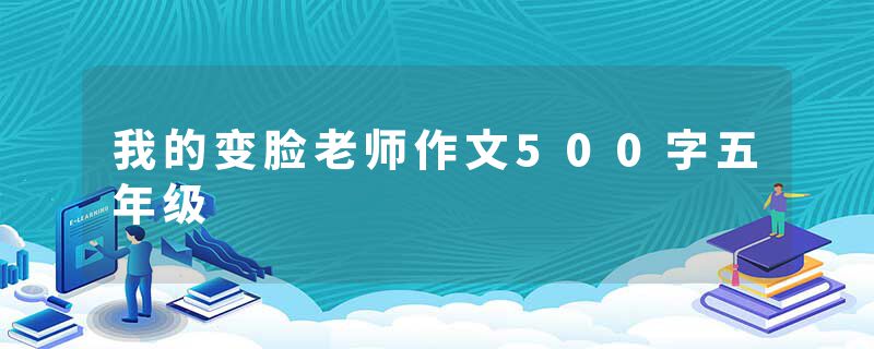 我的变脸老师作文500字五年级