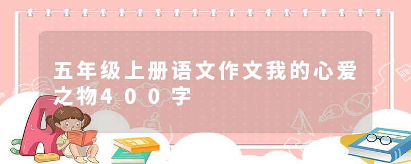 五年级上册语文作文我的心爱之物400字