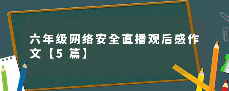 六年级网络安全直播观后感作文【5篇】