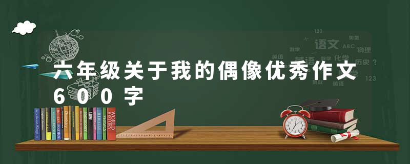 六年级关于我的偶像优秀作文600字