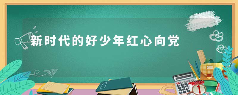 新时代的好少年红心向党