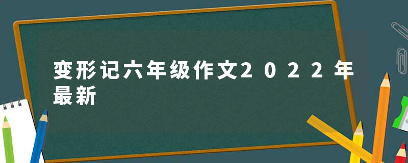 变形记六年级作文2022年最新