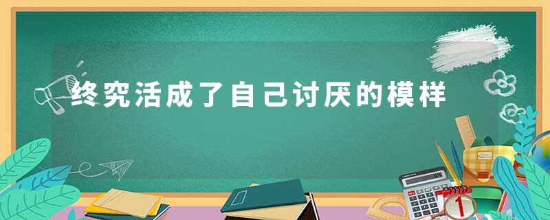 终究活成了自己讨厌的模样