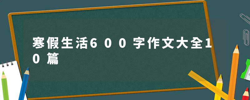 寒假生活600字作文大全10篇