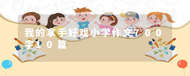 我的拿手好戏小学作文700字10篇