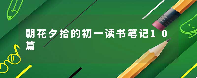 朝花夕拾的初一读书笔记10篇