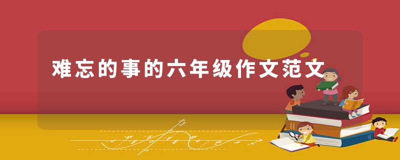 难忘的事的六年级作文范文
