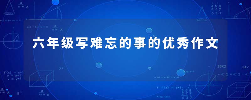 六年级写难忘的事的优秀作文