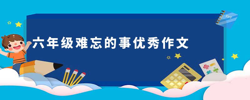 六年级难忘的事优秀作文