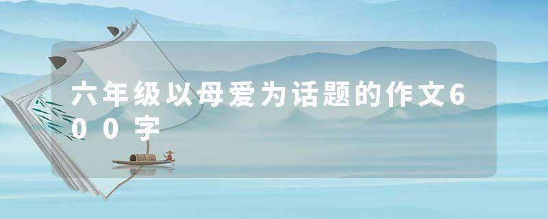 六年级以母爱为话题的作文600字