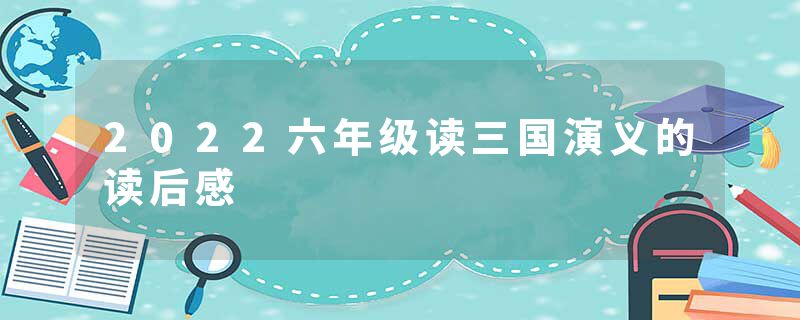 2022六年级读三国演义的读后感