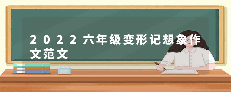 2022六年级变形记想象作文范文