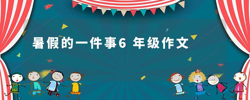 暑假的一件事6年级作文