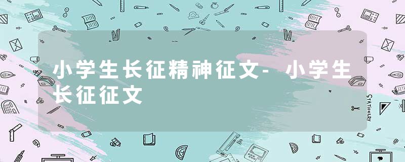 小学生长征精神征文-小学生长征征文